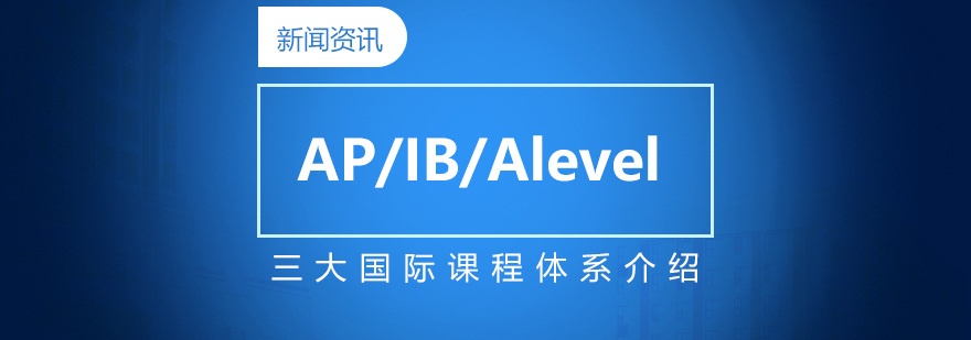 AP、IB、Alevel三大课程体系介绍